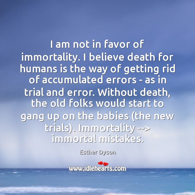 I am not in favor of immortality. I believe death for humans Esther Dyson Picture Quote
