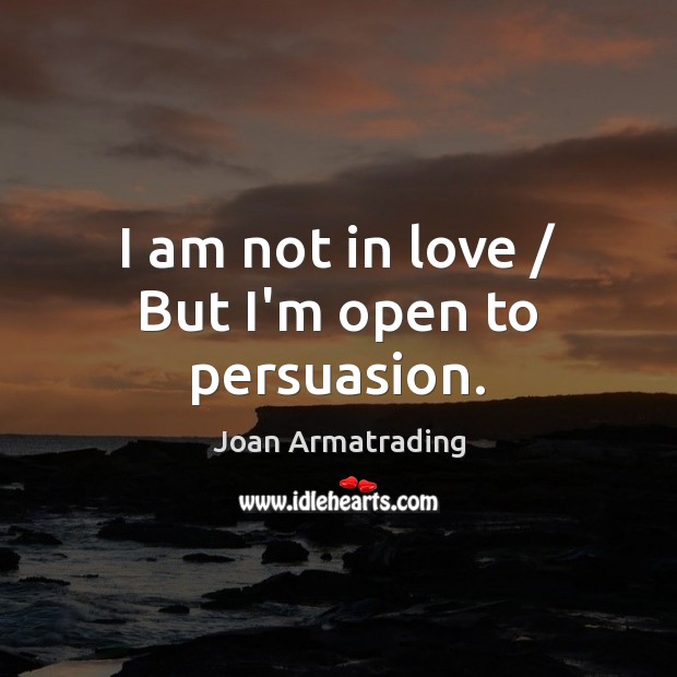 I am not in love / But I’m open to persuasion. Joan Armatrading Picture Quote