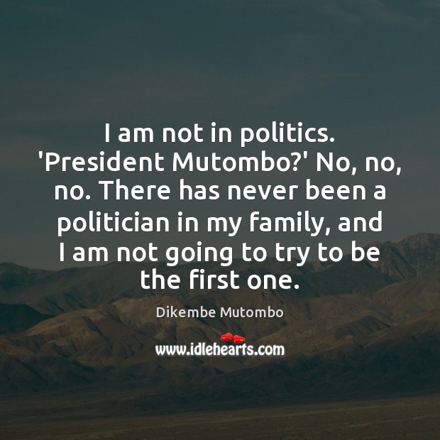I am not in politics. ‘President Mutombo?’ No, no, no. There Dikembe Mutombo Picture Quote