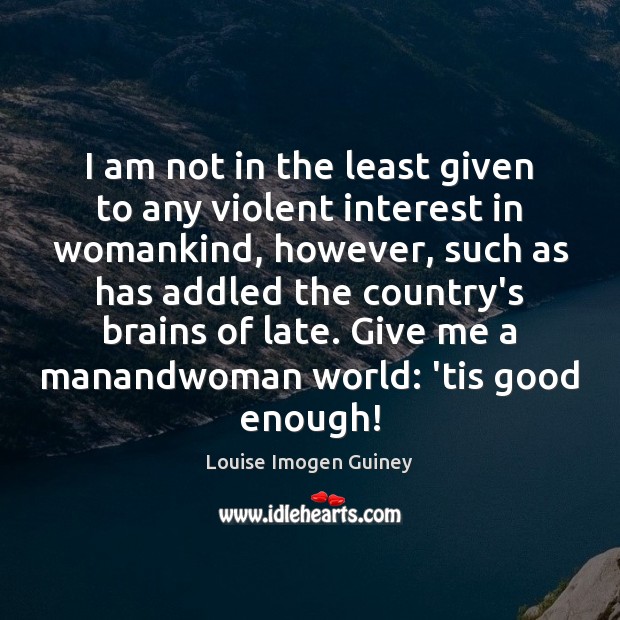 I am not in the least given to any violent interest in Louise Imogen Guiney Picture Quote