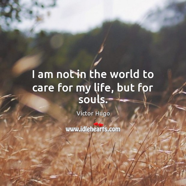 I am not in the world to care for my life, but for souls. Image