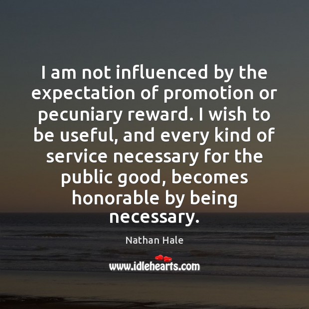 I am not influenced by the expectation of promotion or pecuniary reward. Image