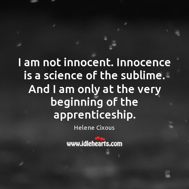 I am not innocent. Innocence is a science of the sublime. And Helene Cixous Picture Quote
