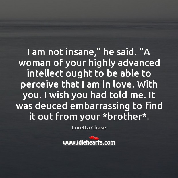 I am not insane,” he said. “A woman of your highly advanced Loretta Chase Picture Quote