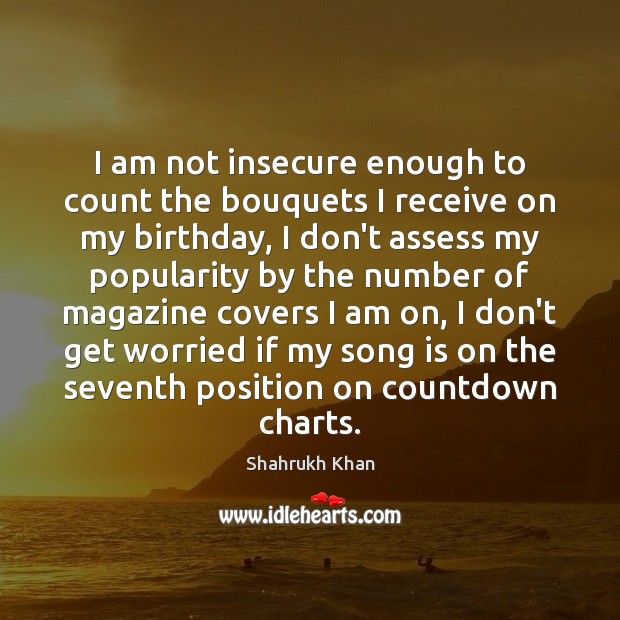 I am not insecure enough to count the bouquets I receive on Shahrukh Khan Picture Quote