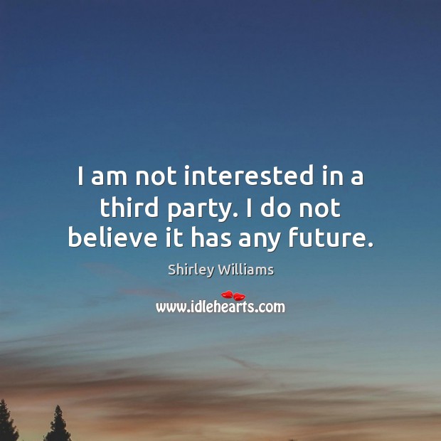 I am not interested in a third party. I do not believe it has any future. Image