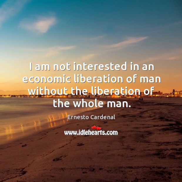 I am not interested in an economic liberation of man without the Ernesto Cardenal Picture Quote