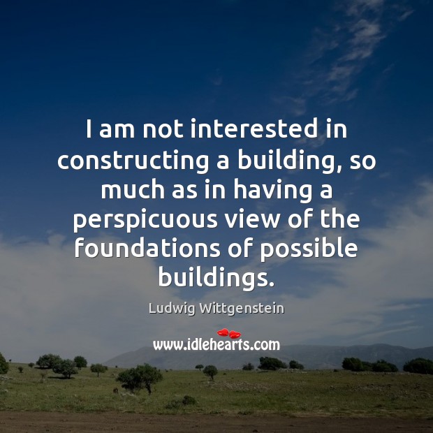 I am not interested in constructing a building, so much as in Ludwig Wittgenstein Picture Quote