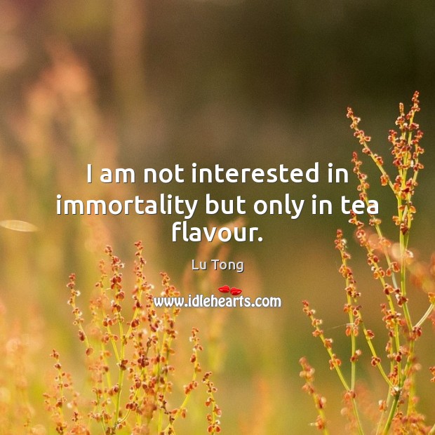 I am not interested in immortality but only in tea flavour. Lu Tong Picture Quote