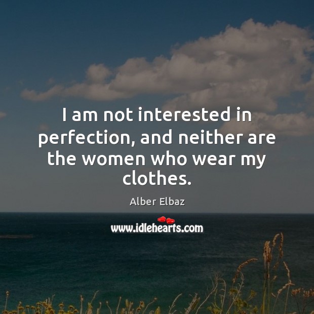 I am not interested in perfection, and neither are the women who wear my clothes. Alber Elbaz Picture Quote