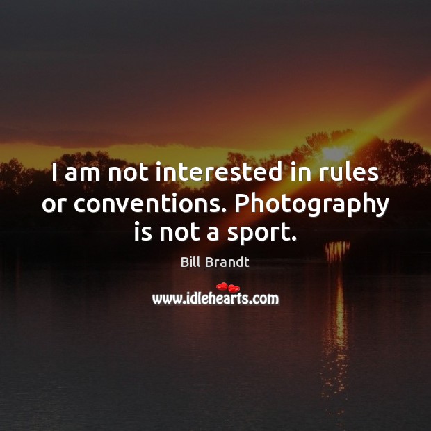 I am not interested in rules or conventions. Photography is not a sport. Bill Brandt Picture Quote