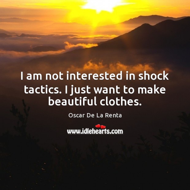 I am not interested in shock tactics. I just want to make beautiful clothes. Oscar De La Renta Picture Quote