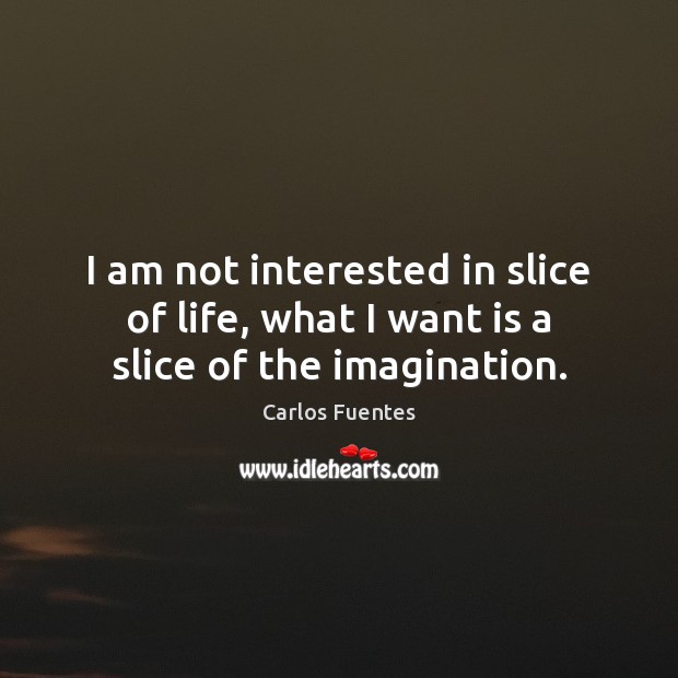 I am not interested in slice of life, what I want is a slice of the imagination. Carlos Fuentes Picture Quote