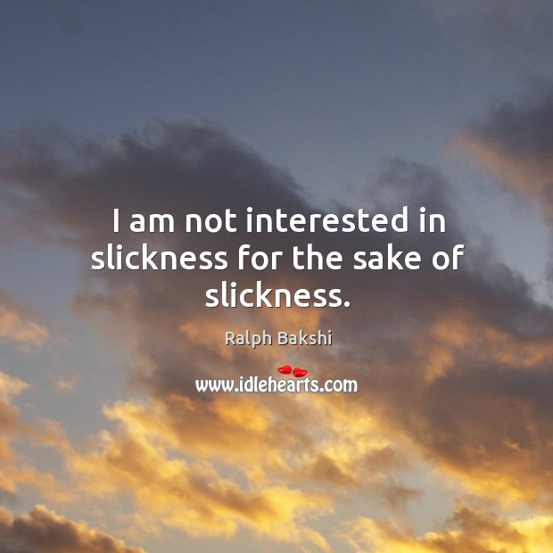 I am not interested in slickness for the sake of slickness. Ralph Bakshi Picture Quote