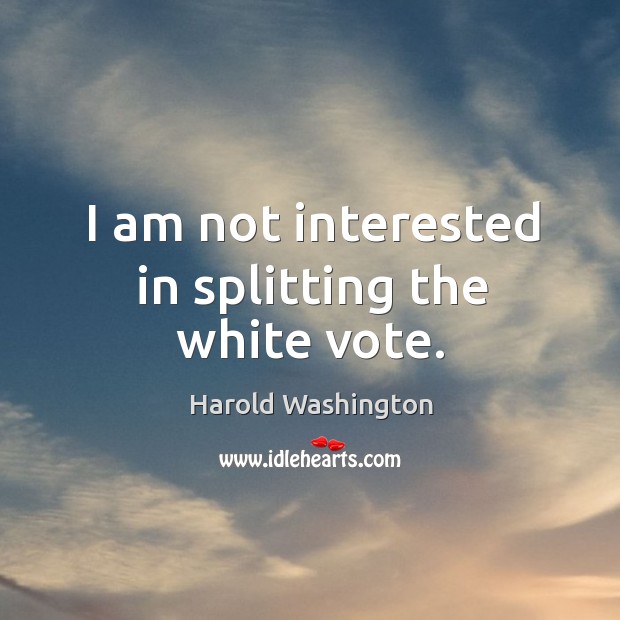 I am not interested in splitting the white vote. Harold Washington Picture Quote