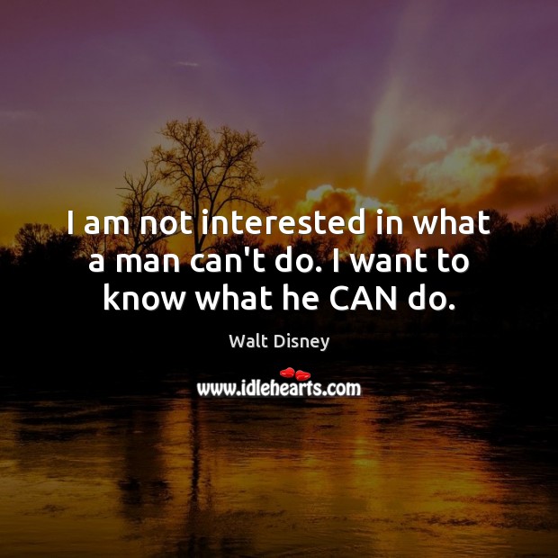 I am not interested in what a man can’t do. I want to know what he CAN do. Walt Disney Picture Quote