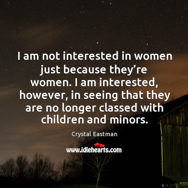 I am not interested in women just because they’re women. Crystal Eastman Picture Quote