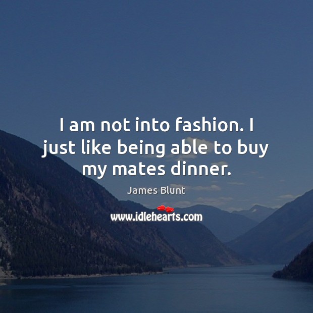 I am not into fashion. I just like being able to buy my mates dinner. James Blunt Picture Quote