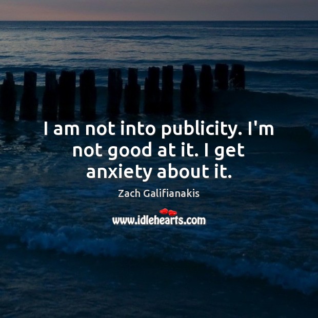 I am not into publicity. I’m not good at it. I get anxiety about it. Zach Galifianakis Picture Quote