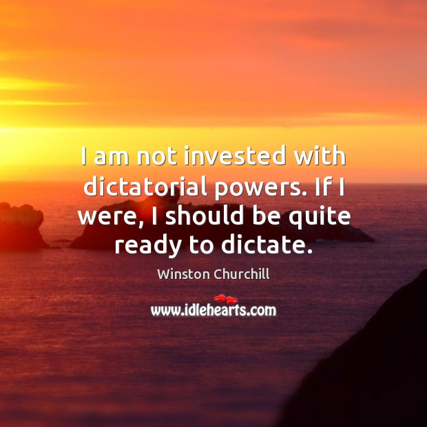 I am not invested with dictatorial powers. If I were, I should be quite ready to dictate. Image