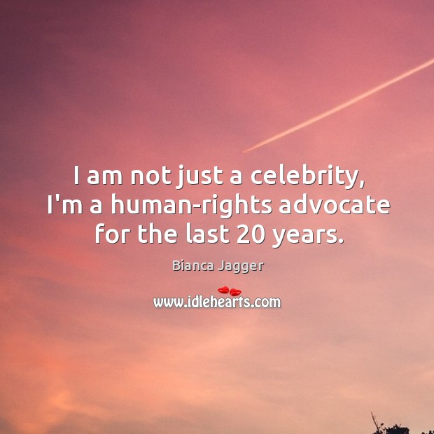 I am not just a celebrity, I’m a human-rights advocate for the last 20 years. Bianca Jagger Picture Quote