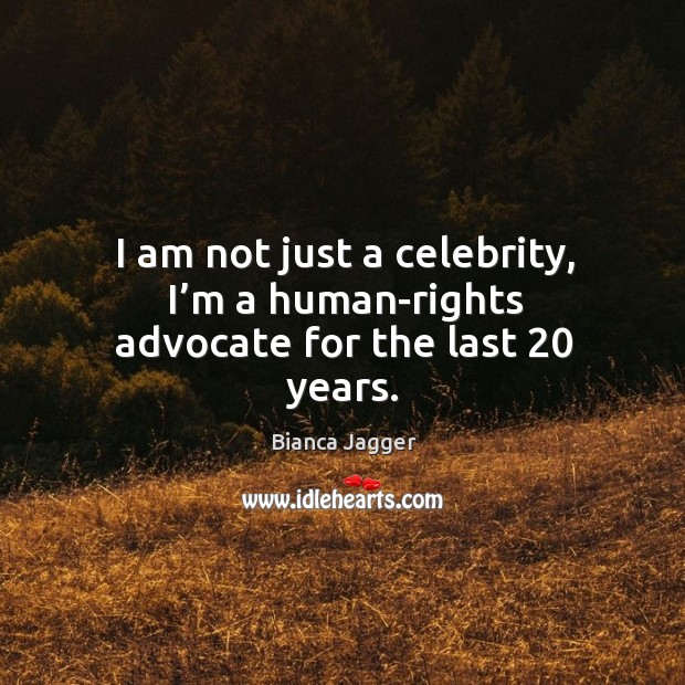 I am not just a celebrity, I’m a human-rights advocate for the last 20 years. Bianca Jagger Picture Quote