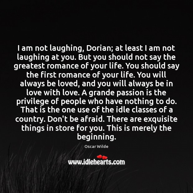 I am not laughing, Dorian; at least I am not laughing at Don’t Be Afraid Quotes Image