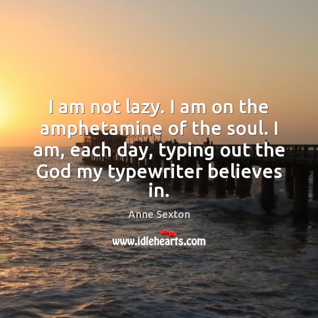 I am not lazy. I am on the amphetamine of the soul. Anne Sexton Picture Quote