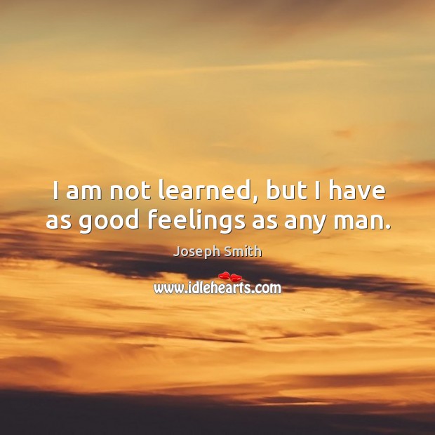 I am not learned, but I have as good feelings as any man. Image