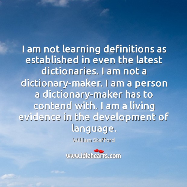 I am not learning definitions as established in even the latest dictionaries. William Stafford Picture Quote
