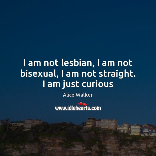 I am not lesbian, I am not bisexual, I am not straight. I am just curious Image