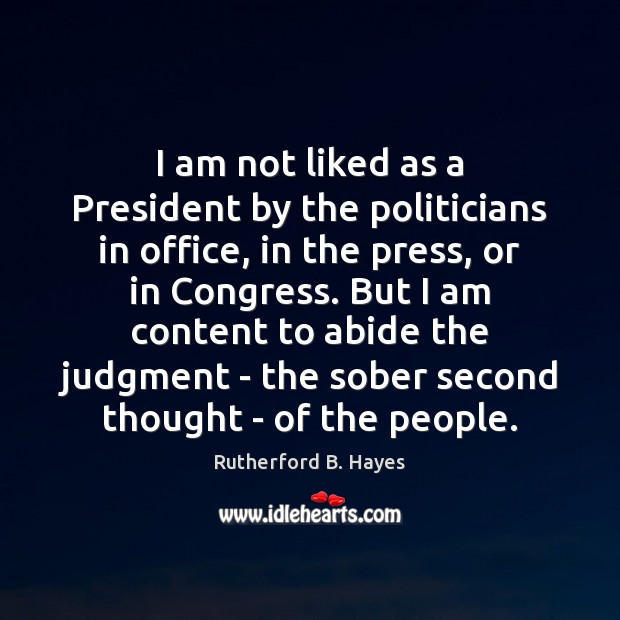 I am not liked as a President by the politicians in office, Rutherford B. Hayes Picture Quote