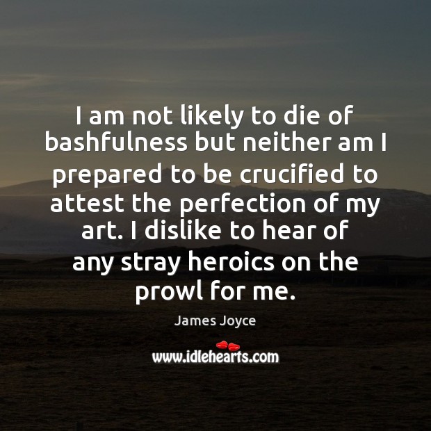 I am not likely to die of bashfulness but neither am I James Joyce Picture Quote