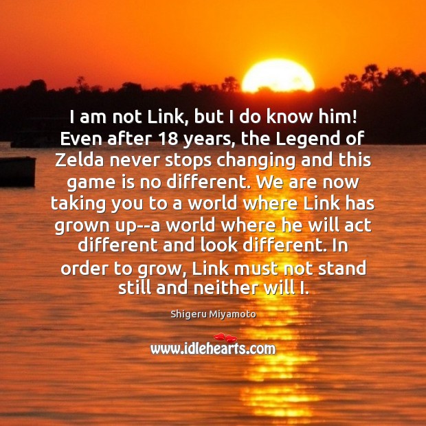 I am not Link, but I do know him! Even after 18 years, Shigeru Miyamoto Picture Quote