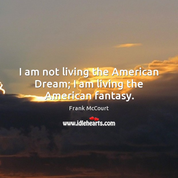 I am not living the American Dream; I am living the American fantasy. Frank McCourt Picture Quote