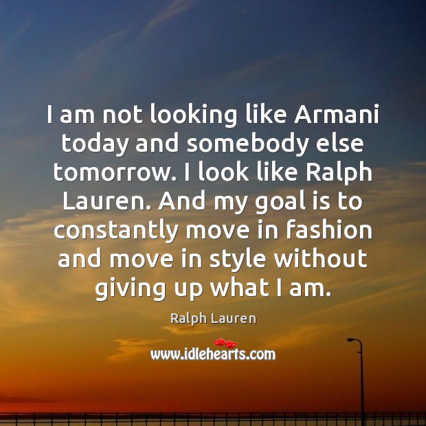 I am not looking like Armani today and somebody else tomorrow. I Image