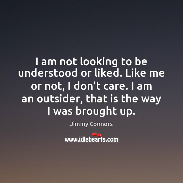 I am not looking to be understood or liked. Like me or Jimmy Connors Picture Quote