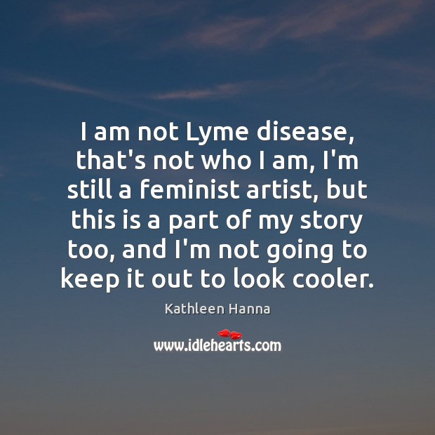 I am not Lyme disease, that’s not who I am, I’m still Kathleen Hanna Picture Quote