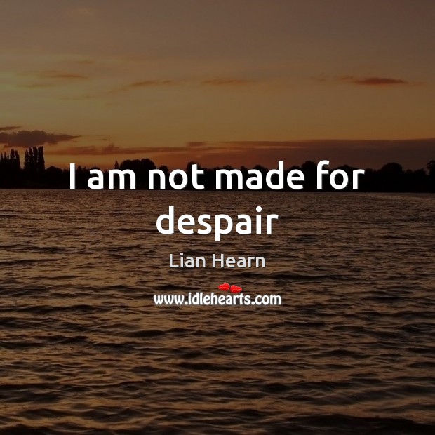 I am not made for despair Lian Hearn Picture Quote