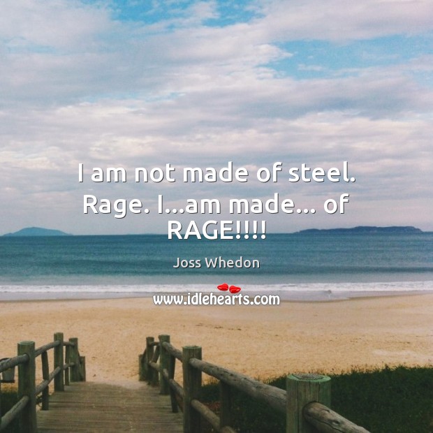 I am not made of steel. Rage. I…am made… of RAGE!!!! Joss Whedon Picture Quote