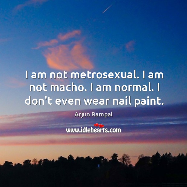 I am not metrosexual. I am not macho. I am normal. I don’t even wear nail paint. Arjun Rampal Picture Quote