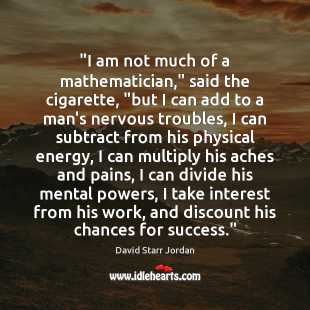 “I am not much of a mathematician,” said the cigarette, “but I David Starr Jordan Picture Quote