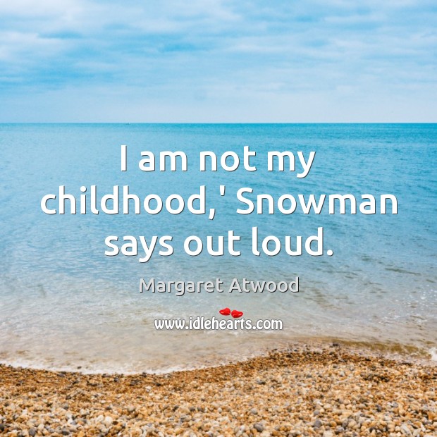 I am not my childhood,’ Snowman says out loud. Margaret Atwood Picture Quote