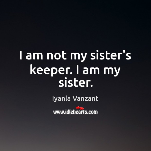 I am not my sister’s keeper. I am my sister. Iyanla Vanzant Picture Quote