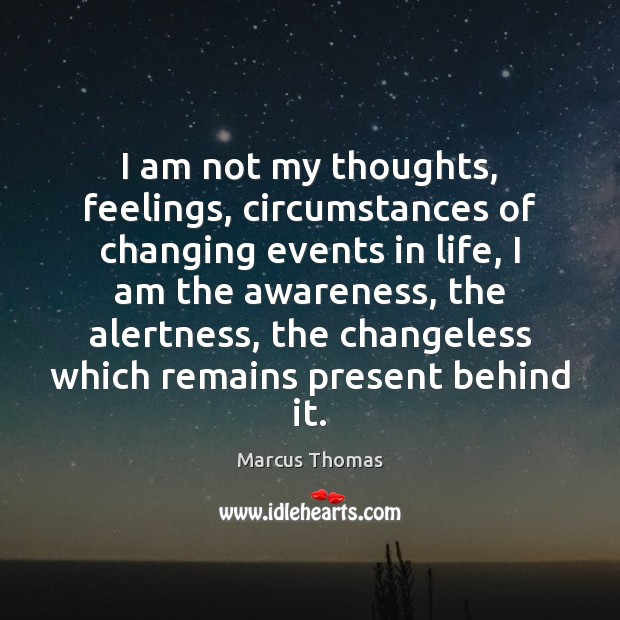 I am not my thoughts, feelings, circumstances of changing events in life, 