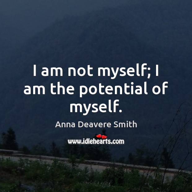 I am not myself; I am the potential of myself. Anna Deavere Smith Picture Quote