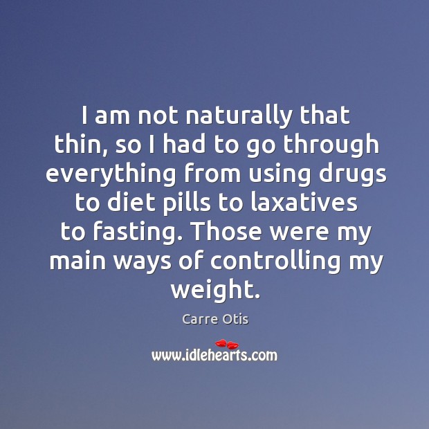 I am not naturally that thin, so I had to go through everything from using drugs to diet Carre Otis Picture Quote