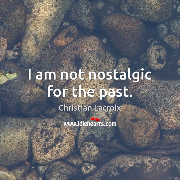 I am not nostalgic for the past. Christian Lacroix Picture Quote
