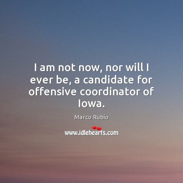 I am not now, nor will I ever be, a candidate for offensive coordinator of Iowa. Offensive Quotes Image