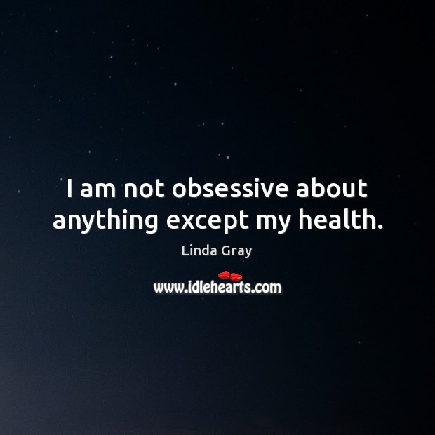 I am not obsessive about anything except my health. Linda Gray Picture Quote